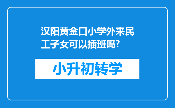 汉阳黄金口小学外来民工子女可以插班吗?