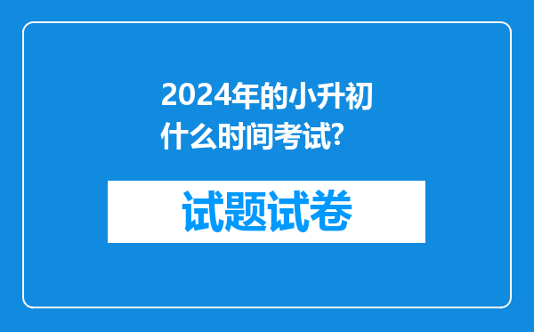 2024年的小升初什么时间考试?