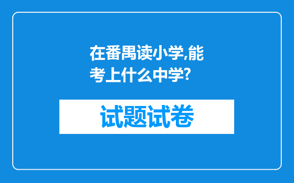 在番禺读小学,能考上什么中学?