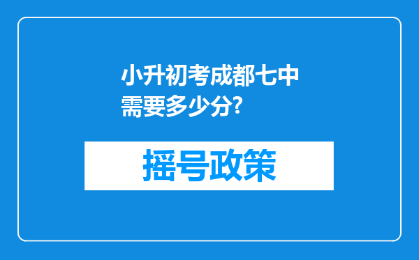 小升初考成都七中需要多少分?