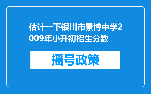 估计一下银川市景博中学2009年小升初招生分数