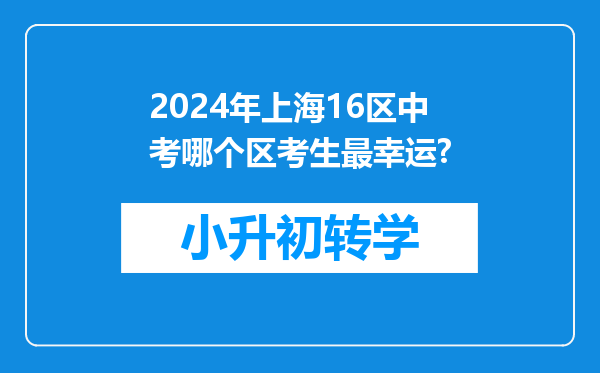 2024年上海16区中考哪个区考生最幸运?