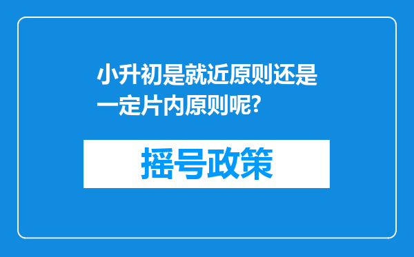 小升初是就近原则还是一定片内原则呢?