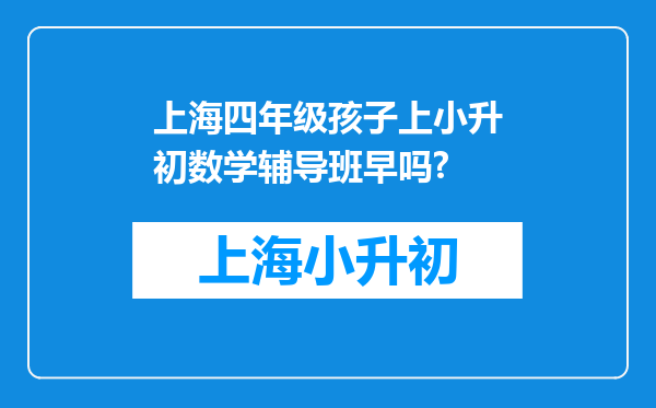 上海四年级孩子上小升初数学辅导班早吗?