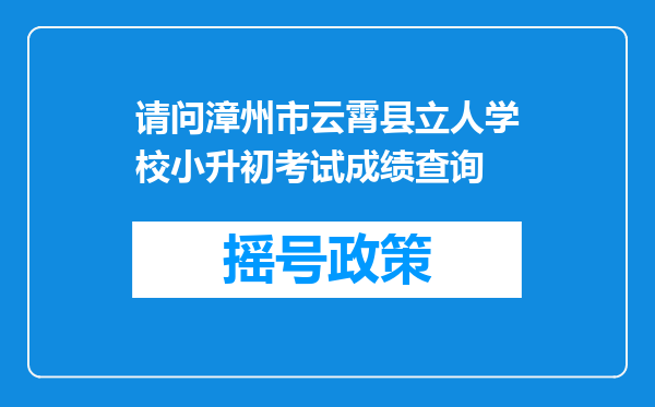 请问漳州市云霄县立人学校小升初考试成绩查询