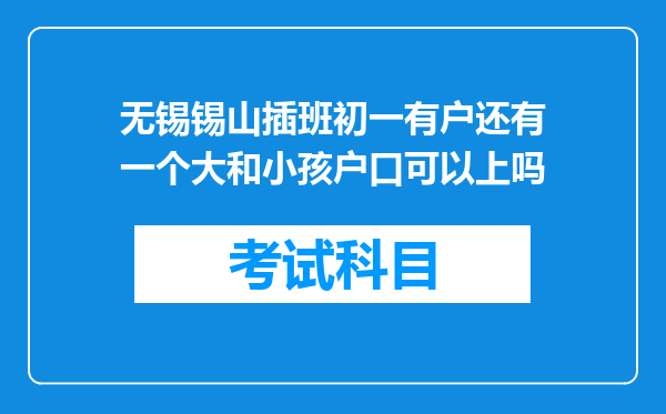 无锡锡山插班初一有户还有一个大和小孩户口可以上吗