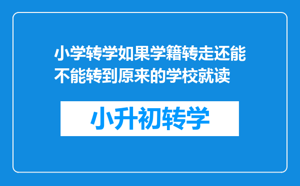 小学转学如果学籍转走还能不能转到原来的学校就读