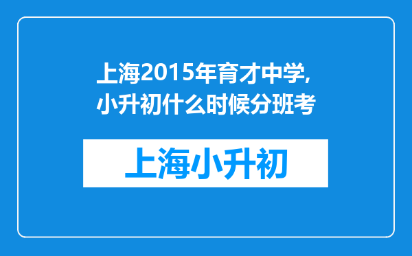 上海2015年育才中学,小升初什么时候分班考