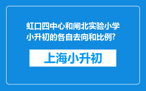 虹口四中心和闸北实验小学小升初的各自去向和比例?