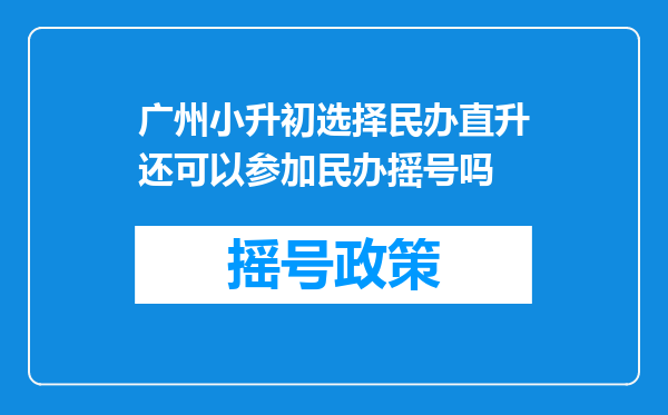 广州小升初选择民办直升还可以参加民办摇号吗