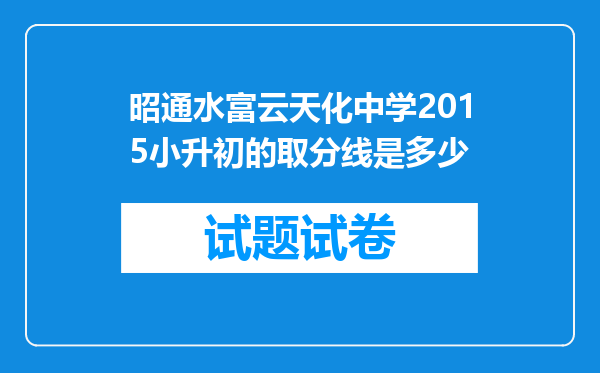 昭通水富云天化中学2015小升初的取分线是多少