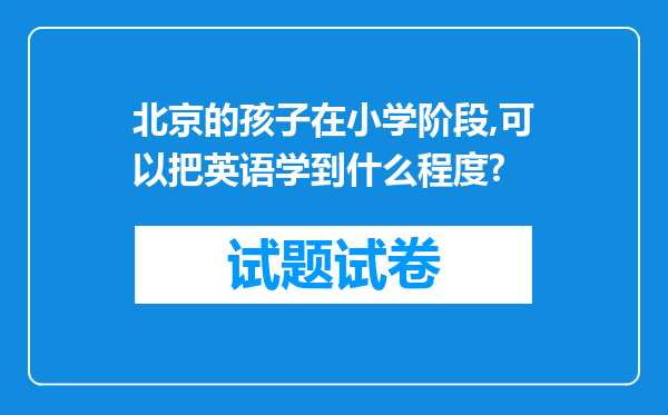 北京的孩子在小学阶段,可以把英语学到什么程度?