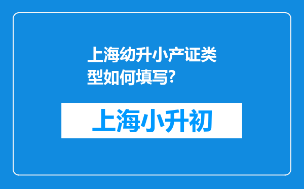 上海幼升小产证类型如何填写?