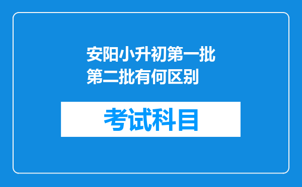 安阳小升初第一批第二批有何区别