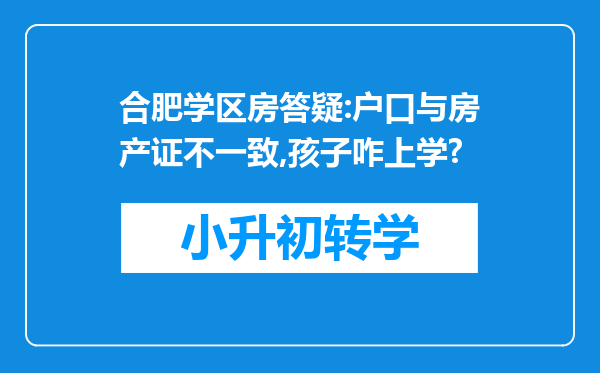 合肥学区房答疑:户口与房产证不一致,孩子咋上学?