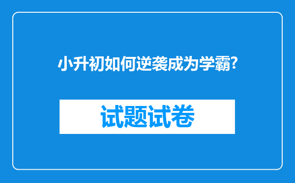 小升初如何逆袭成为学霸?