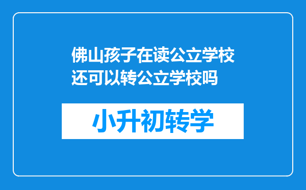 佛山孩子在读公立学校还可以转公立学校吗