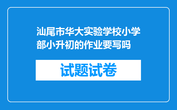 汕尾市华大实验学校小学部小升初的作业要写吗