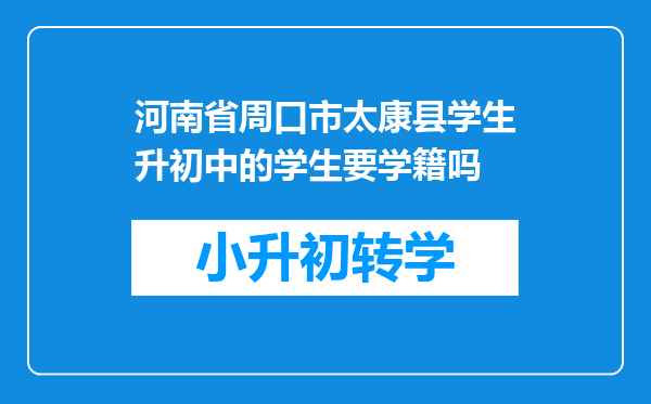 河南省周口市太康县学生升初中的学生要学籍吗