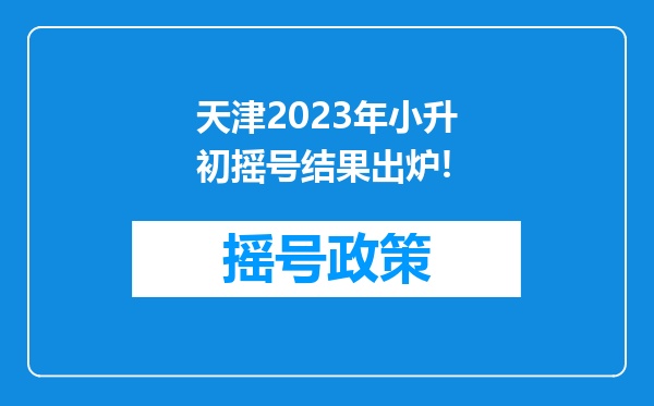 天津2023年小升初摇号结果出炉!