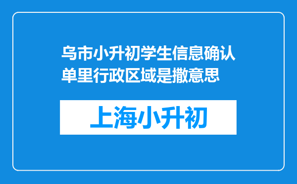 乌市小升初学生信息确认单里行政区域是撒意思