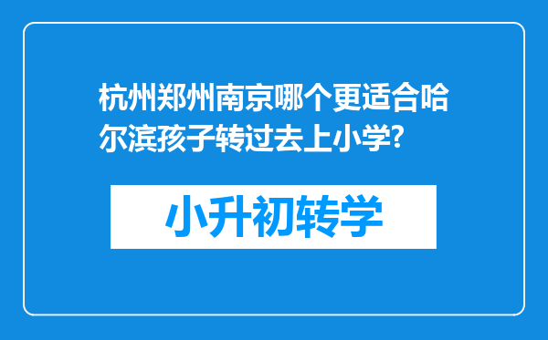 杭州郑州南京哪个更适合哈尔滨孩子转过去上小学?