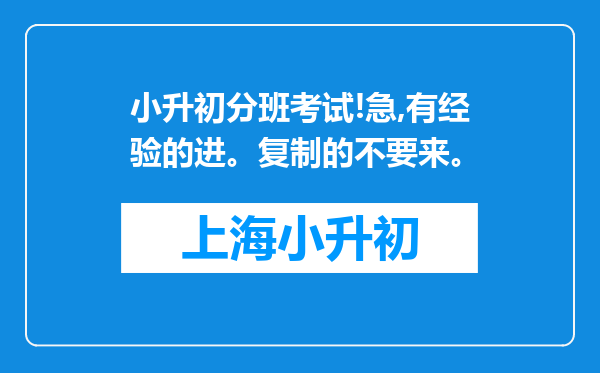 小升初分班考试!急,有经验的进。复制的不要来。