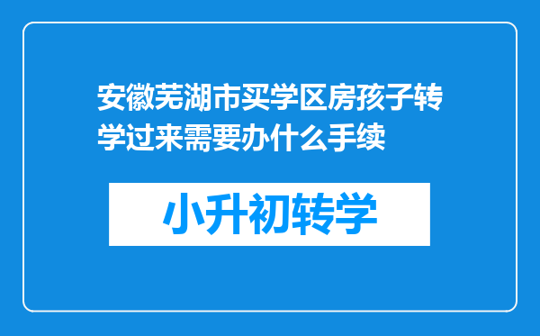 安徽芜湖市买学区房孩子转学过来需要办什么手续