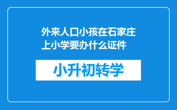 外来人口小孩在石家庄上小学要办什么证件