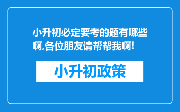 小升初必定要考的题有哪些啊,各位朋友请帮帮我啊!