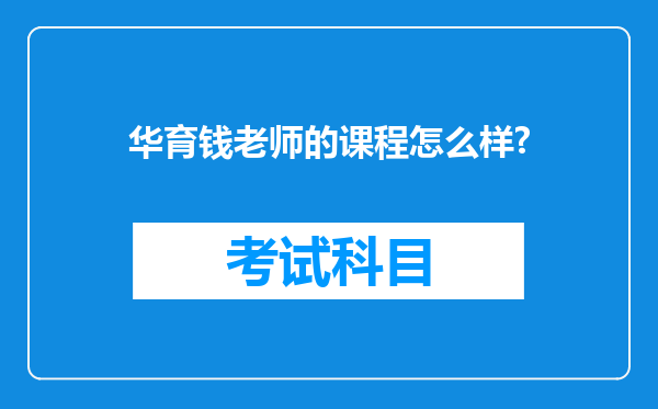 华育钱老师的课程怎么样?