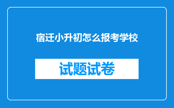 宿迁小升初怎么报考学校