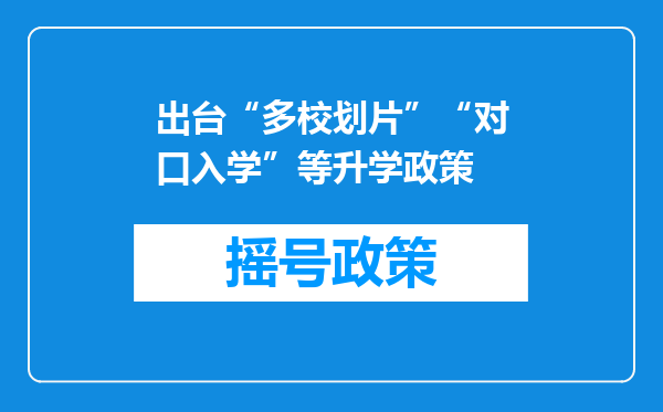 出台“多校划片”“对口入学”等升学政策