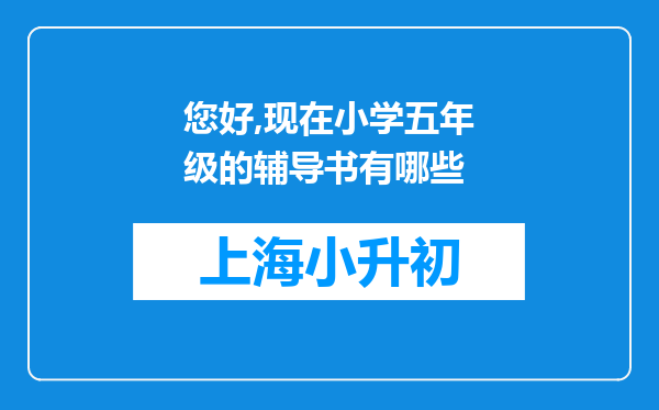 您好,现在小学五年级的辅导书有哪些