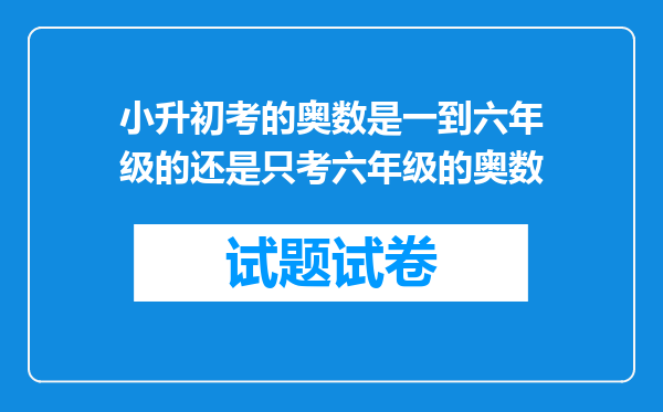 小升初考的奥数是一到六年级的还是只考六年级的奥数