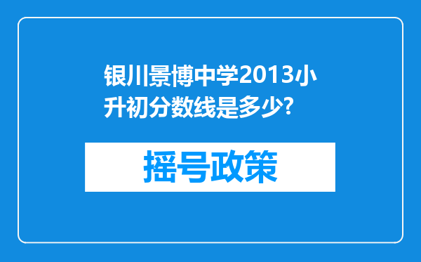 银川景博中学2013小升初分数线是多少?