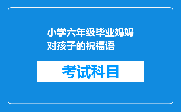 小学六年级毕业妈妈对孩子的祝福语