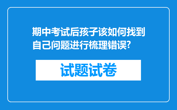 期中考试后孩子该如何找到自己问题进行梳理错误?