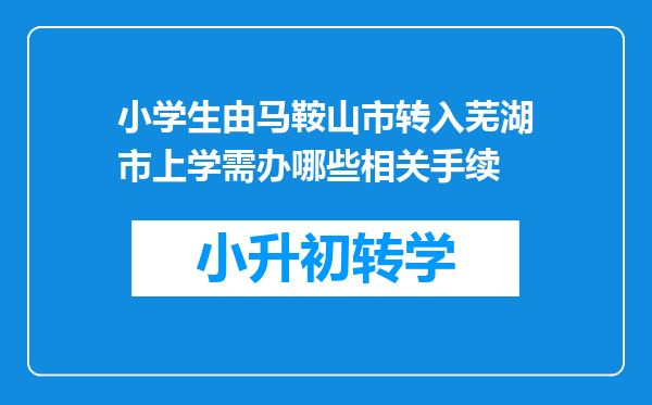 小学生由马鞍山市转入芜湖市上学需办哪些相关手续