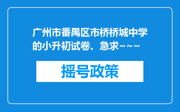 广州市番禺区市桥桥城中学的小升初试卷、急求~~~