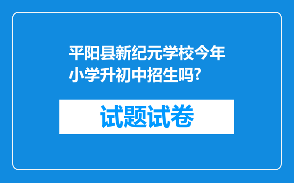 平阳县新纪元学校今年小学升初中招生吗?