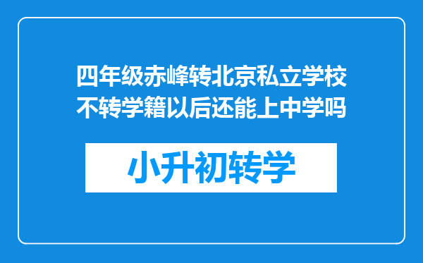 四年级赤峰转北京私立学校不转学籍以后还能上中学吗