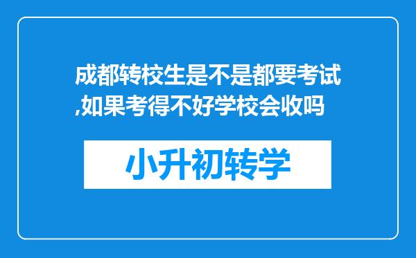 成都转校生是不是都要考试,如果考得不好学校会收吗