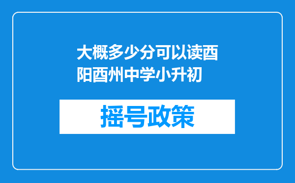 大概多少分可以读酉阳酉州中学小升初