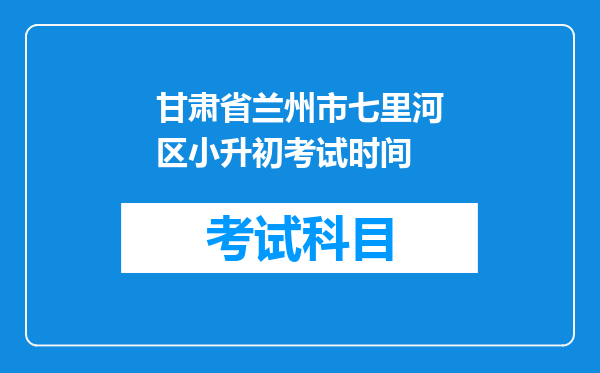 甘肃省兰州市七里河区小升初考试时间