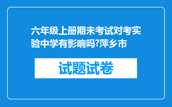 六年级上册期未考试对考实验中学有影响吗?萍乡市