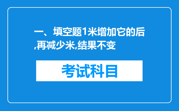 一、填空题1米增加它的后,再减少米,结果不变