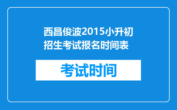 西昌俊波2015小升初招生考试报名时间表