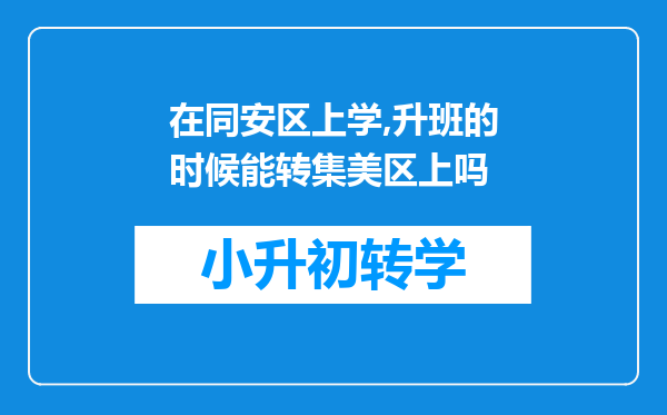 在同安区上学,升班的时候能转集美区上吗