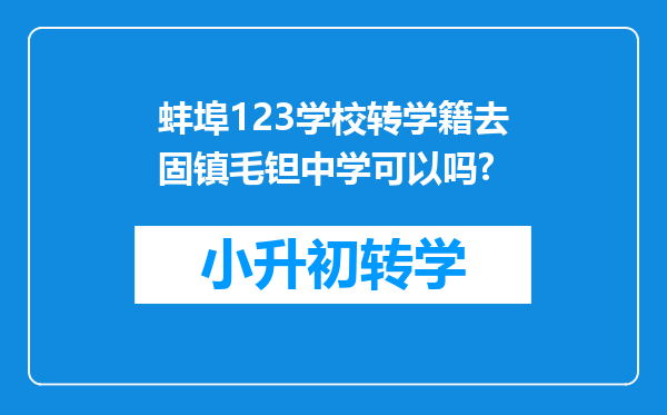 蚌埠123学校转学籍去固镇毛钽中学可以吗?